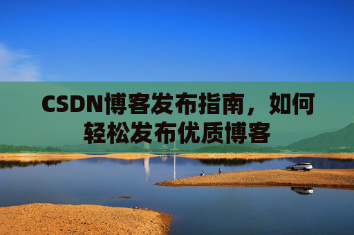 CSDN博客发布指南，如何轻松发布优质博客