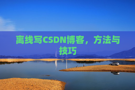 离线写CSDN博客，方法与技巧