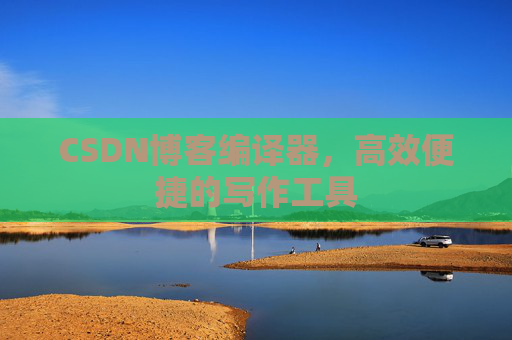 CSDN博客编译器,高效便捷的写作工具