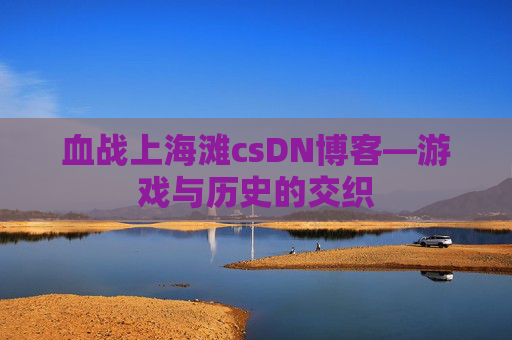 血战上海滩csDN博客—游戏与历史的交织